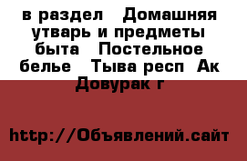  в раздел : Домашняя утварь и предметы быта » Постельное белье . Тыва респ.,Ак-Довурак г.